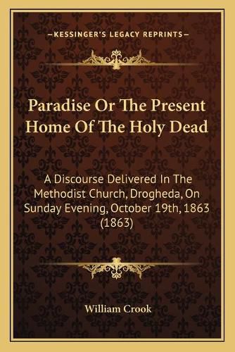 Paradise or the Present Home of the Holy Dead: A Discourse Delivered in the Methodist Church, Drogheda, on Sunday Evening, October 19th, 1863 (1863)