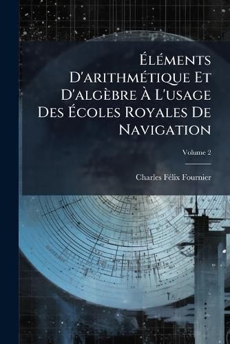 Cover image for Lments D'Arithmtique Et D'Algbre L'Usage Des Coles Royales de Navigation, Volume 2
