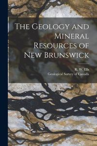 Cover image for The Geology and Mineral Resources of New Brunswick [microform]