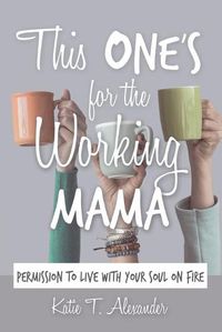 Cover image for This One's for the Working Mama: Permission to Live with Your Soul on Fire
