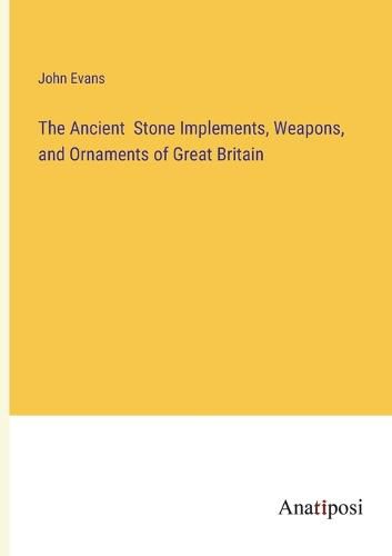 Cover image for The Ancient Stone Implements, Weapons, and Ornaments of Great Britain