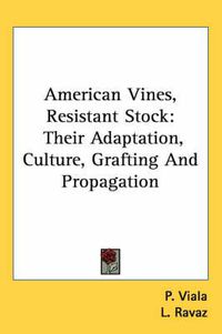 Cover image for American Vines, Resistant Stock: Their Adaptation, Culture, Grafting and Propagation