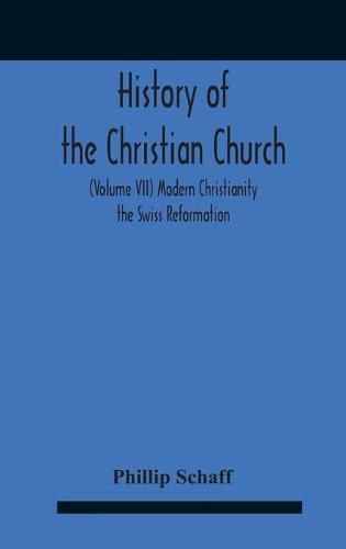 Cover image for History Of The Christian Church (Volume Vii) Modern Christianity The Swiss Reformation