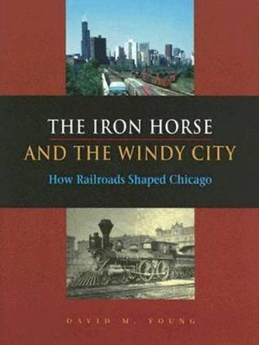 Cover image for The Iron Horse and the Windy City: How Railroads Shaped Chicago