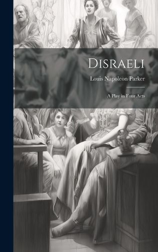 Cover image for Disraeli; a Play in Four Acts