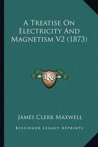 A Treatise on Electricity and Magnetism V2 (1873) a Treatise on Electricity and Magnetism V2 (1873)