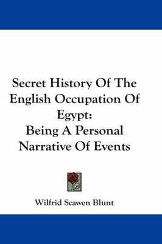 Secret History of the English Occupation of Egypt: Being a Personal Narrative of Events