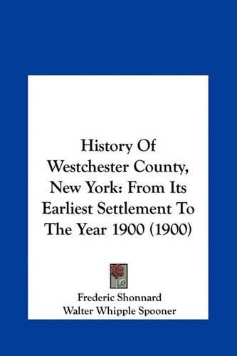 Cover image for History of Westchester County, New York: From Its Earliest Settlement to the Year 1900 (1900)