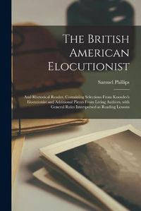 Cover image for The British American Elocutionist [microform]: and Rhetorical Reader, Containing Selections From Knowles's Elocutionist and Additional Pieces From Living Authors, With General Rules Interspersed as Reading Lessons