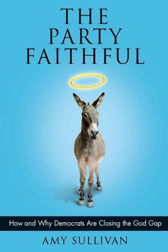 Cover image for Party Faithful: How and Why Democrats Are Closing the God Gap