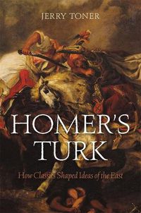 Cover image for Homer's Turk: How Classics Shaped Ideas of the East