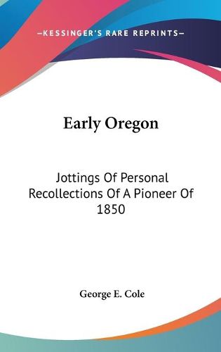 Cover image for Early Oregon: Jottings of Personal Recollections of a Pioneer of 1850