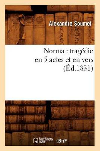 Norma: Tragedie En 5 Actes Et En Vers (Ed.1831)