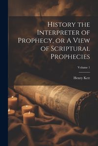 Cover image for History the Interpreter of Prophecy, or A View of Scriptural Prophecies; Volume 1