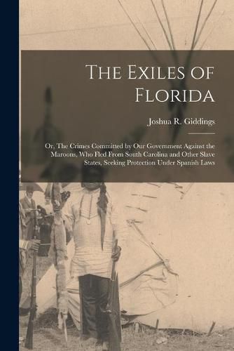 Cover image for The Exiles of Florida: or, The Crimes Committed by Our Government Against the Maroons, Who Fled From South Carolina and Other Slave States, Seeking Protection Under Spanish Laws