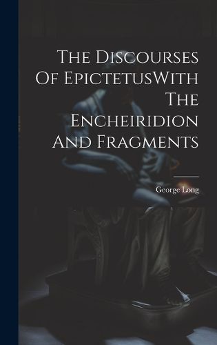 Cover image for The Discourses Of EpictetusWith The Encheiridion And Fragments