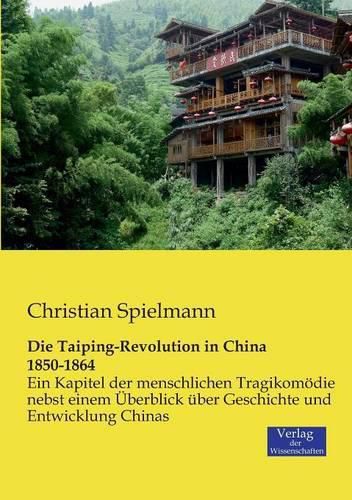 Cover image for Die Taiping-Revolution in China 1850-1864: Ein Kapitel der menschlichen Tragikomoedie nebst einem UEberblick uber Geschichte und Entwicklung Chinas