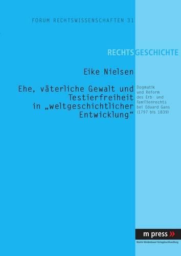 Cover image for Ehe, Vaeterliche Gewalt Und Testierfreiheit in  Weltgeschichtlicher Entwicklung: Dogmatik Und Reform Des Erb- Und Familienrechts Bei Eduard Gans (1797 Bis 1839)