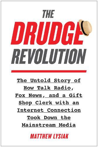 The Drudge Revolution: The Untold Story of How Talk Radio, Fox News, and a Gift Shop Clerk with an Internet Connection Took Down the Mainstream Media