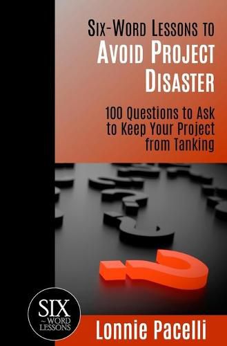 Cover image for Six-Word Lessons to Avoid Project Disaster: 100 Questions to Ask to Keep Your Project from Tanking