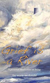 Cover image for Grief is a River: a personal Meditation on the Art of Being