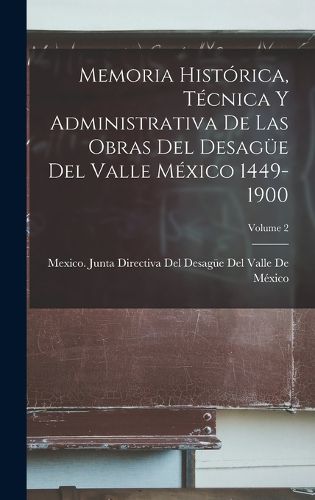 Cover image for Memoria Historica, Tecnica Y Administrativa De Las Obras Del Desaguee Del Valle Mexico 1449-1900; Volume 2