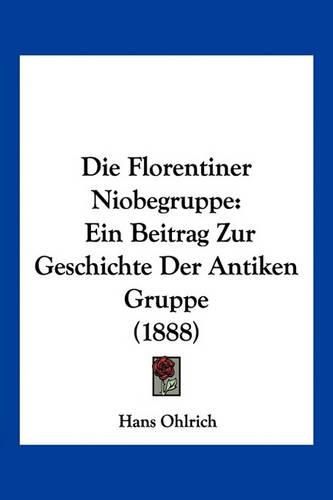 Cover image for Die Florentiner Niobegruppe: Ein Beitrag Zur Geschichte Der Antiken Gruppe (1888)