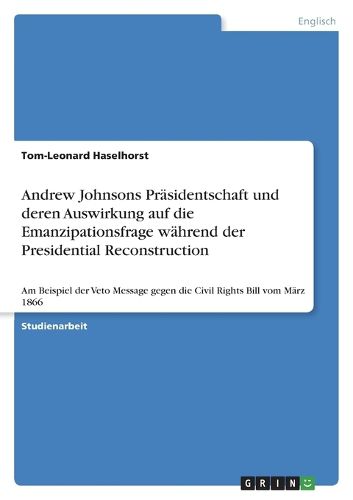 Cover image for Andrew Johnsons Praesidentschaft und deren Auswirkung auf die Emanzipationsfrage waehrend der Presidential Reconstruction