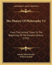 Cover image for The History of Philosophy V2: From the Earliest Times to the Beginning of the Present Century (1791)