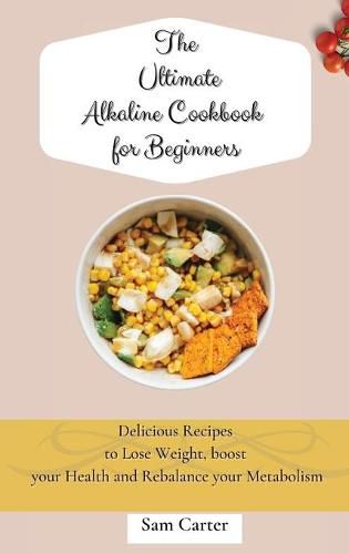 Cover image for The Ultimate Alkaline Cookbook for Beginners: Delicious Recipes to lose Weight, boost your Health and rebalance your Metabolism