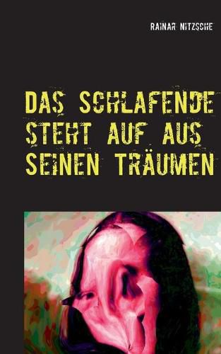 Cover image for Das Schlafende steht auf aus seinen Traumen: Es schreit und weint und lacht und lachelt. Fantastische Kurzprosa mit dem Gemalde der Mona Lisa, eigenen Fotocollagen und Fotos - alle effektvoll verandert.