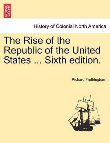 Cover image for The Rise of the Republic of the United States ... Sixth Edition.