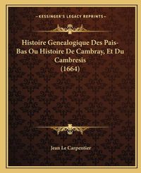 Cover image for Histoire Genealogique Des Pais-Bas Ou Histoire de Cambray, Et Du Cambresis (1664)