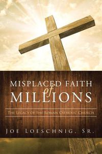 Cover image for Misplaced Faith of Millions: The Legacy of the Roman Catholic Church