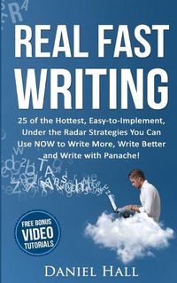 Cover image for Real Fast Writing: 25 of the Hottest, Easy-to-Implement, Under the Radar Strategies You Can Use NOW to Write More, Write Better and Write with Panache!