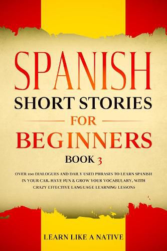 Cover image for Spanish Short Stories for Beginners Book 3: Over 100 Dialogues and Daily Used Phrases to Learn Spanish in Your Car. Have Fun & Grow Your Vocabulary, with Crazy Effective Language Learning Lessons