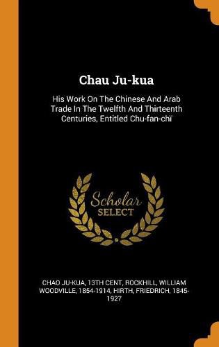 Chau Ju-Kua: His Work on the Chinese and Arab Trade in the Twelfth and Thirteenth Centuries, Entitled Chu-Fan-Ch