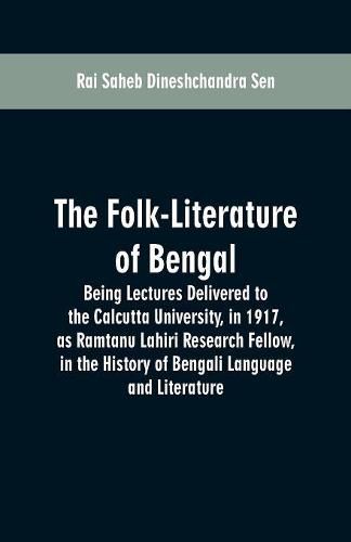 The Folk-Literature of Bengal: Being Lectures Delivered to the Calcutta University, in 1917, as Ramtanu Lahiri Research Fellow, in the History of Bengali Language and Literature