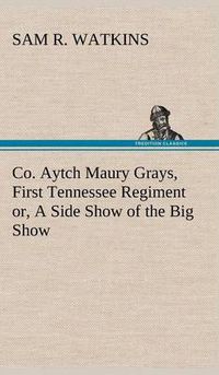 Cover image for Co. Aytch Maury Grays, First Tennessee Regiment or, A Side Show of the Big Show