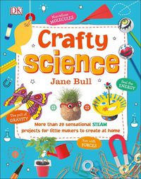 Cover image for Crafty Science: More than 20 Sensational STEAM Projects to Create at Home