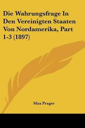 Cover image for Die Wahrungsfrage in Den Vereinigten Staaten Von Nordamerika, Part 1-3 (1897)