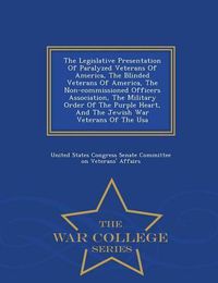 Cover image for The Legislative Presentation of Paralyzed Veterans of America, the Blinded Veterans of America, the Non-Commissioned Officers Association, the Military Order of the Purple Heart, and the Jewish War Veterans of the USA - War College Series