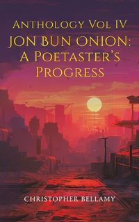 Cover image for Anthology Vol IV Jon Bun Onion: A Poetaster's Progress