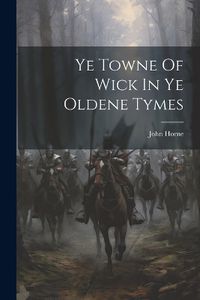 Cover image for Ye Towne Of Wick In Ye Oldene Tymes