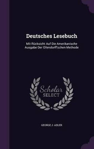 Deutsches Lesebuch: Mit Rucksicht Auf Die Amerikanische Ausgabe Der Ollendorff'schen Methode