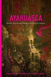 Cover image for Ayahuasca: Rituals, Potions and Visionary Art from the Amazon