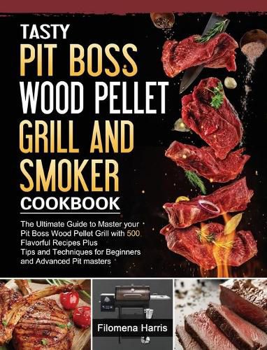 Tasty Pit Boss Wood Pellet Grill And Smoker Cookbook: The Ultimate Guide to Master your Pit Boss Wood Pellet Grill with 550 Flavorful Recipes Plus Tips and Techniques for Beginners and Advanced Pit masters