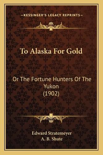 Cover image for To Alaska for Gold: Or the Fortune Hunters of the Yukon (1902)