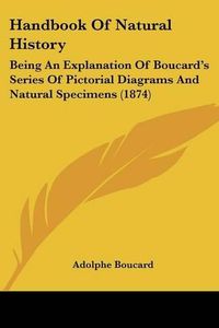 Cover image for Handbook of Natural History: Being an Explanation of Boucard's Series of Pictorial Diagrams and Natural Specimens (1874)