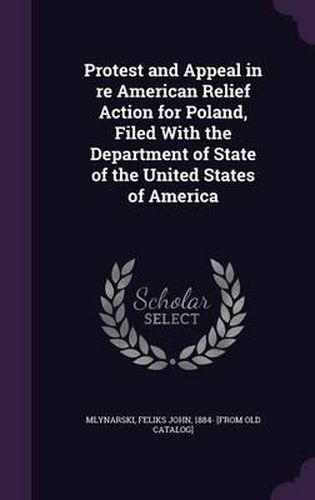 Cover image for Protest and Appeal in Re American Relief Action for Poland, Filed with the Department of State of the United States of America